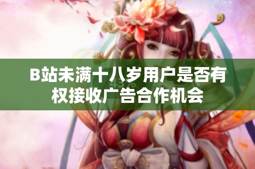 B站未满十八岁用户是否有权接收广告合作机会