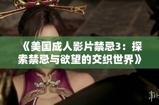 《美国成人影片禁忌3：探索禁忌与欲望的交织世界》