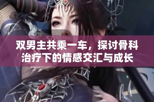 双男主共乘一车，探讨骨科治疗下的情感交汇与成长