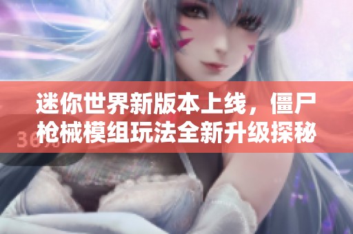 迷你世界新版本上线，僵尸枪械模组玩法全新升级探秘