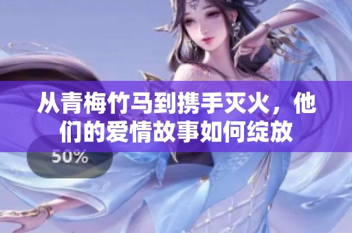 从青梅竹马到携手灭火，他们的爱情故事如何绽放