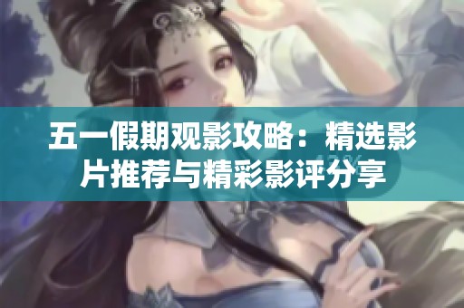 五一假期观影攻略：精选影片推荐与精彩影评分享