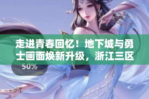 走进青春回忆！地下城与勇士画面焕新升级，浙江三区人气热潮再起