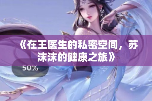 《在王医生的私密空间，苏沫沫的健康之旅》