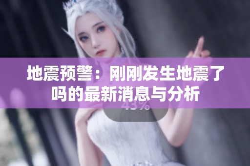 地震预警：刚刚发生地震了吗的最新消息与分析