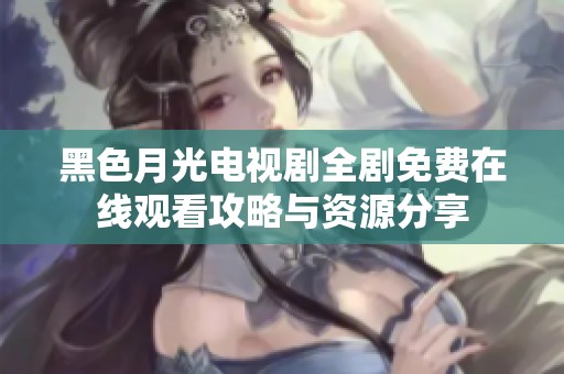 黑色月光电视剧全剧免费在线观看攻略与资源分享