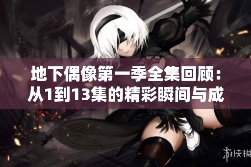 地下偶像第一季全集回顾：从1到13集的精彩瞬间与成长历程