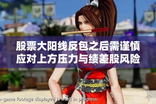 股票大阳线反包之后需谨慎应对上方压力与绩差股风险