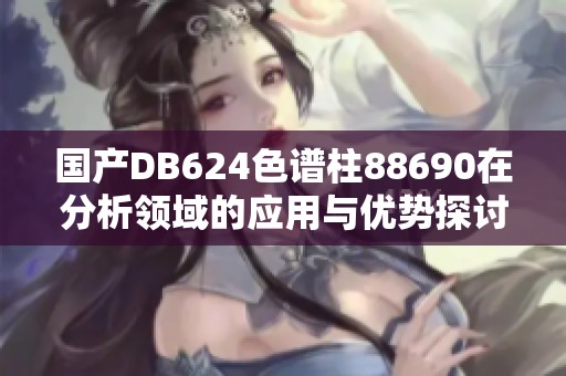 国产DB624色谱柱88690在分析领域的应用与优势探讨