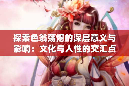探索色翁荡熄的深层意义与影响：文化与人性的交汇点