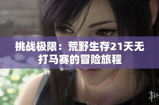 挑战极限：荒野生存21天无打马赛的冒险旅程