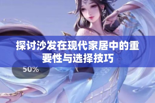 探讨沙发在现代家居中的重要性与选择技巧