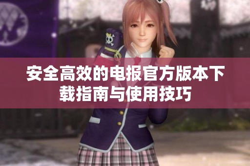 安全高效的电报官方版本下载指南与使用技巧
