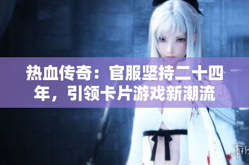 热血传奇：官服坚持二十四年，引领卡片游戏新潮流