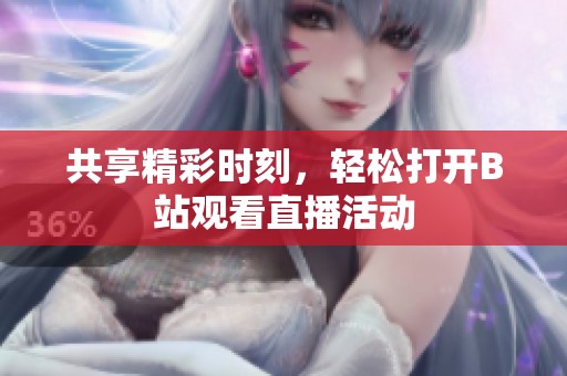 共享精彩时刻，轻松打开B站观看直播活动