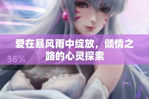 爱在暴风雨中绽放，倾情之路的心灵探索