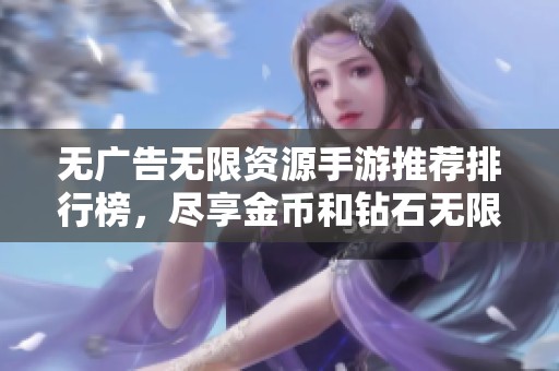 无广告无限资源手游推荐排行榜，尽享金币和钻石无限乐趣