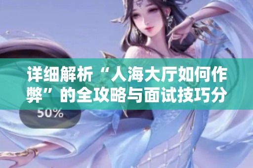详细解析“人海大厅如何作弊”的全攻略与面试技巧分享