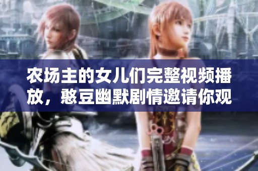 农场主的女儿们完整视频播放，憨豆幽默剧情邀请你观看