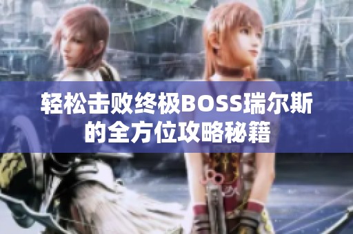轻松击败终极BOSS瑞尔斯的全方位攻略秘籍