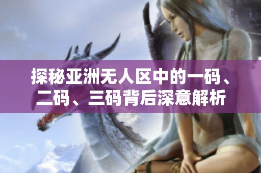 探秘亚洲无人区中的一码、二码、三码背后深意解析