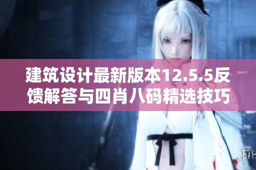 建筑设计最新版本12.5.5反馈解答与四肖八码精选技巧分享