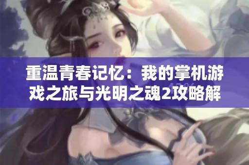 重温青春记忆：我的掌机游戏之旅与光明之魂2攻略解析