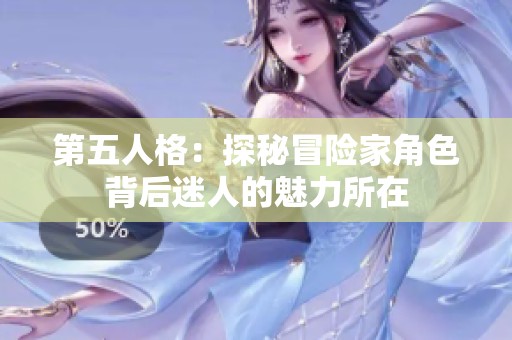 第五人格：探秘冒险家角色背后迷人的魅力所在