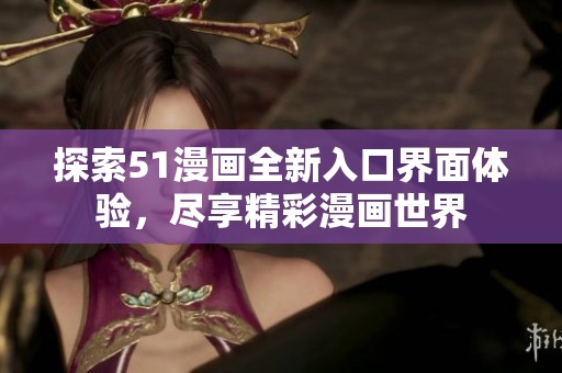 探索51漫画全新入口界面体验，尽享精彩漫画世界