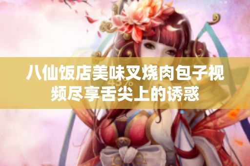 八仙饭店美味叉烧肉包子视频尽享舌尖上的诱惑