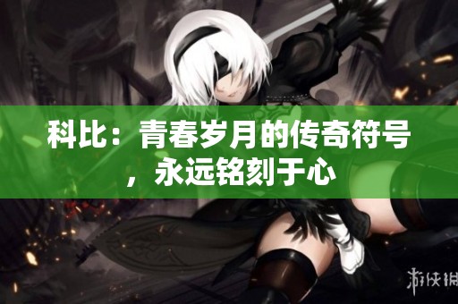 科比：青春岁月的传奇符号，永远铭刻于心