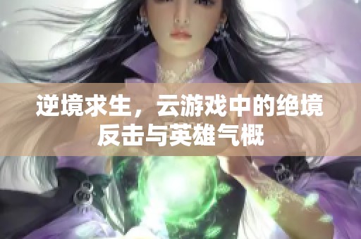 逆境求生，云游戏中的绝境反击与英雄气概