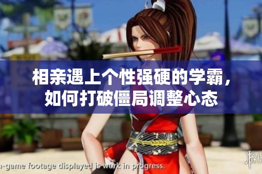 相亲遇上个性强硬的学霸，如何打破僵局调整心态
