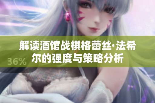 解读酒馆战棋格蕾丝·法希尔的强度与策略分析
