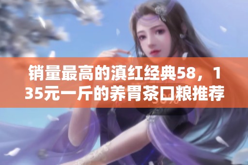 销量最高的滇红经典58，135元一斤的养胃茶口粮推荐