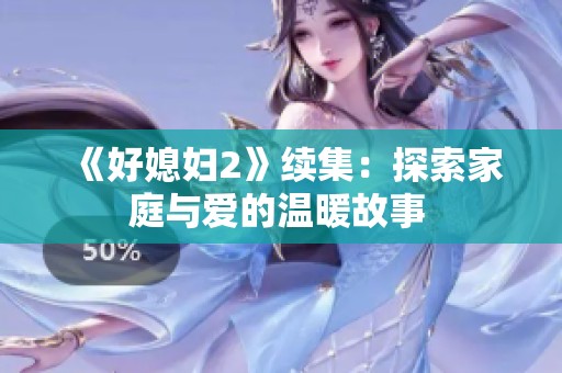 《好媳妇2》续集：探索家庭与爱的温暖故事 