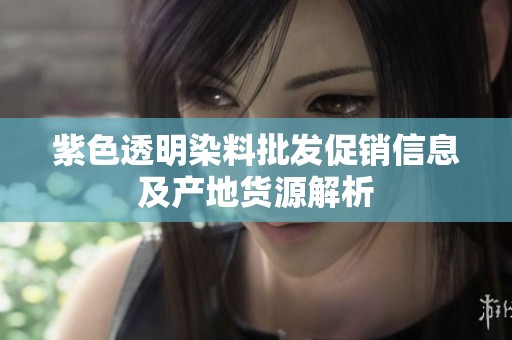 紫色透明染料批发促销信息及产地货源解析