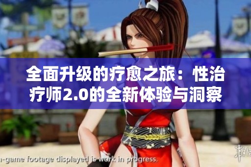 全面升级的疗愈之旅：性治疗师2.0的全新体验与洞察