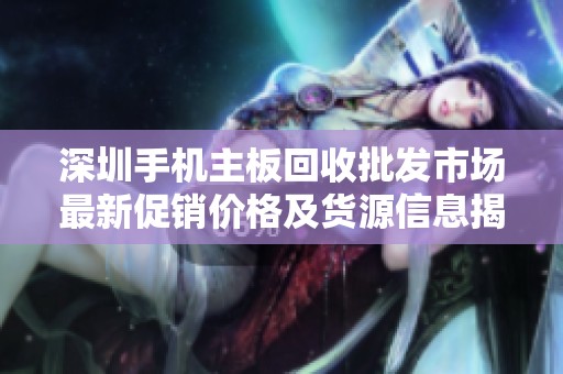 深圳手机主板回收批发市场最新促销价格及货源信息揭秘