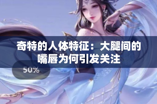 奇特的人体特征：大腿间的嘴唇为何引发关注