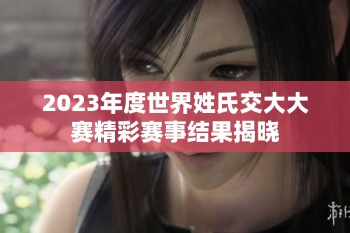 2023年度世界姓氏交大大赛精彩赛事结果揭晓