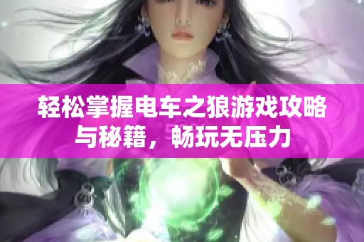 轻松掌握电车之狼游戏攻略与秘籍，畅玩无压力