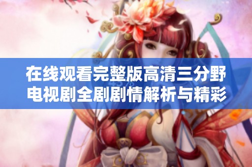在线观看完整版高清三分野电视剧全剧剧情解析与精彩回顾