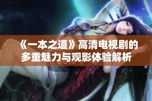 《一本之道》高清电视剧的多重魅力与观影体验解析