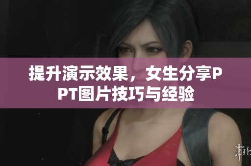提升演示效果，女生分享PPT图片技巧与经验