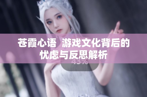 苍霞心语  游戏文化背后的忧虑与反思解析