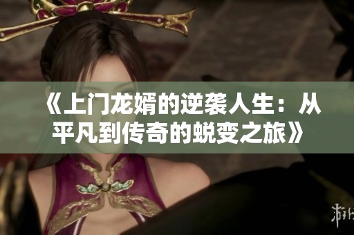 《上门龙婿的逆袭人生：从平凡到传奇的蜕变之旅》