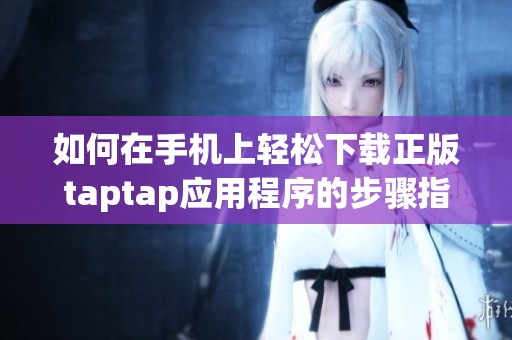 如何在手机上轻松下载正版taptap应用程序的步骤指南