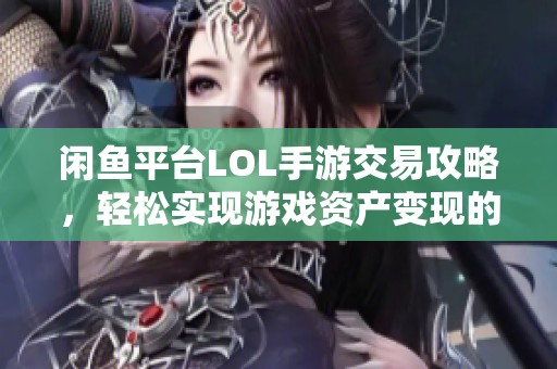 闲鱼平台LOL手游交易攻略，轻松实现游戏资产变现的方法