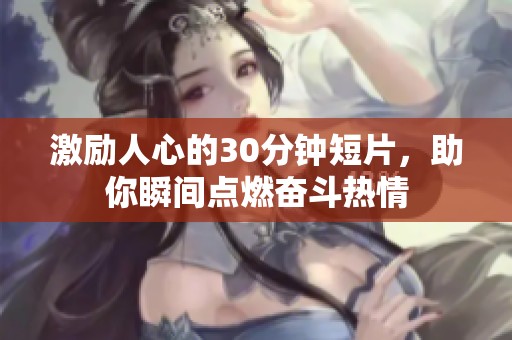 激励人心的30分钟短片，助你瞬间点燃奋斗热情